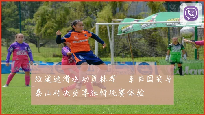 短道速滑运动员林孝埈亲临国安与泰山对决分享独特观赛体验
