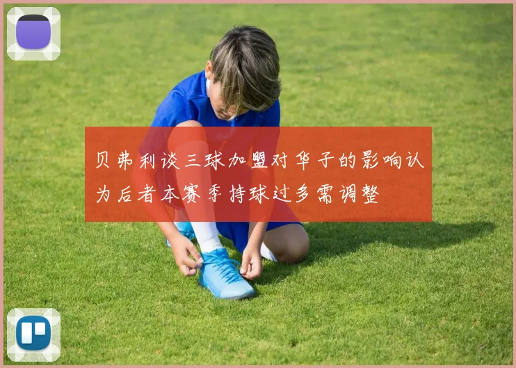 贝弗利谈三球加盟对华子的影响认为后者本赛季持球过多需调整