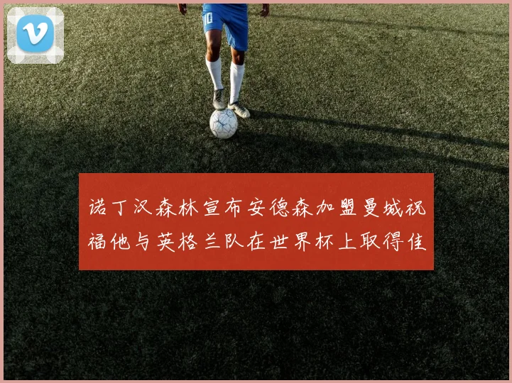 诺丁汉森林宣布安德森加盟曼城祝福他与英格兰队在世界杯上取得佳绩